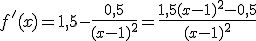f'(x)=1,5-\frac{0,5}{(x-1)^{2}}=\frac{1,5(x-1)^{2}-0,5}{(x-1)^{2}}